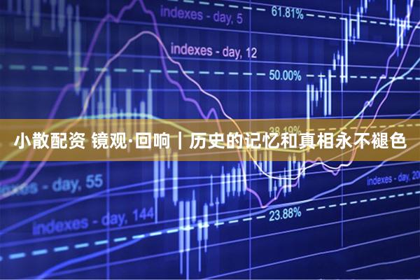 小散配资 镜观·回响｜历史的记忆和真相永不褪色