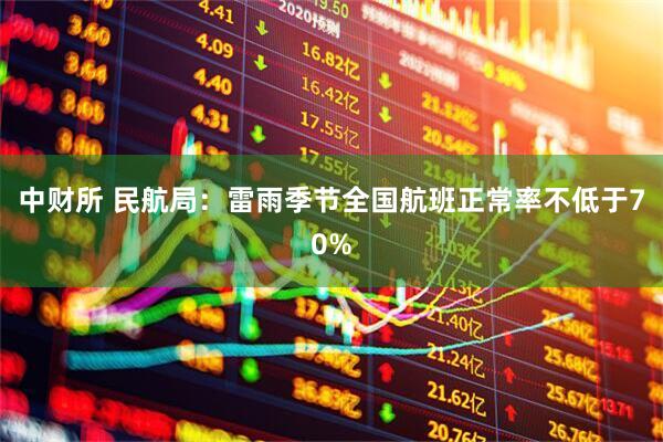 中财所 民航局：雷雨季节全国航班正常率不低于70%
