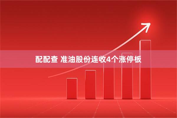 配配查 准油股份连收4个涨停板
