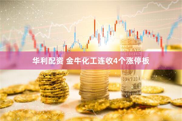华利配资 金牛化工连收4个涨停板