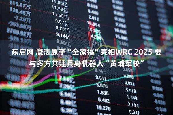 东启网 魔法原子“全家福”亮相WRC 2025 要与多方共建具身机器人“黄埔军校”
