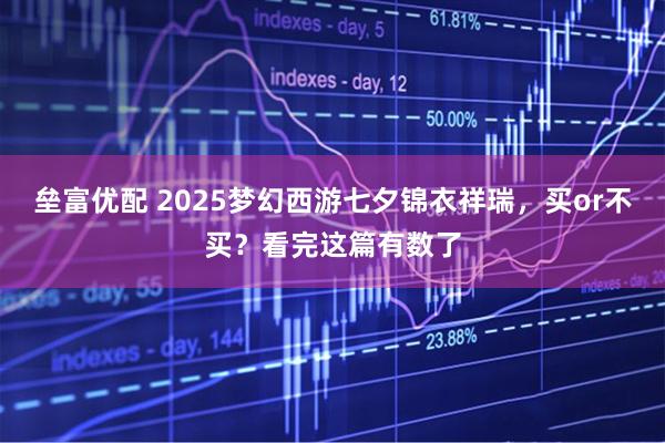 垒富优配 2025梦幻西游七夕锦衣祥瑞，买or不买？看完这篇有数了