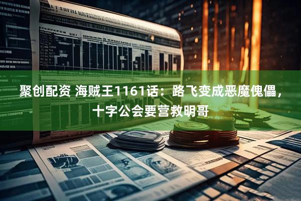 聚创配资 海贼王1161话：路飞变成恶魔傀儡，十字公会要营救明哥