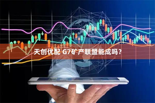 天创优配 G7矿产联盟能成吗？