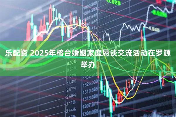 乐配资 2025年榕台婚姻家庭恳谈交流活动在罗源举办