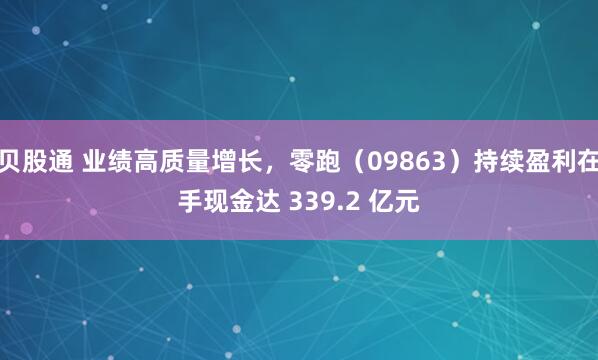 贝股通 业绩高质量增长，零跑（09863）持续盈利在手现金达 339.2 亿元