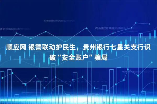 顺应网 银警联动护民生，贵州银行七星关支行识破“安全账户”骗局