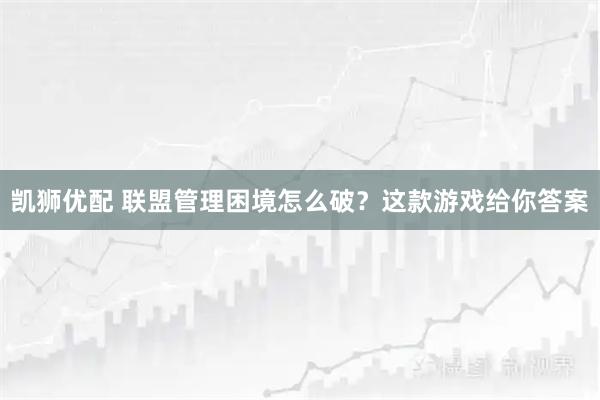凯狮优配 联盟管理困境怎么破？这款游戏给你答案