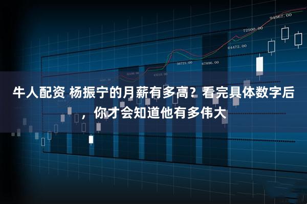 牛人配资 杨振宁的月薪有多高？看完具体数字后，你才会知道他有多伟大