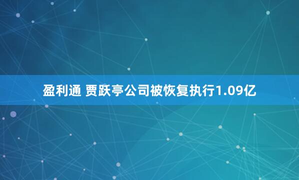 盈利通 贾跃亭公司被恢复执行1.09亿