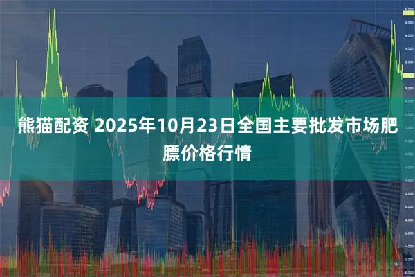 熊猫配资 2025年10月23日全国主要批发市场肥膘价格行情