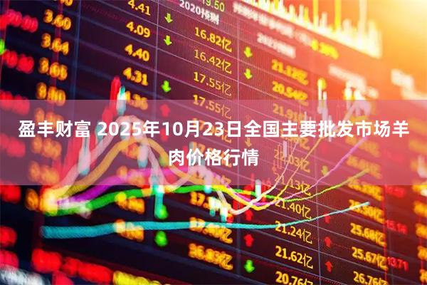 盈丰财富 2025年10月23日全国主要批发市场羊肉价格行情
