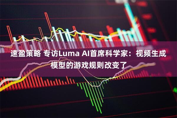 速盈策略 专访Luma AI首席科学家：视频生成模型的游戏规则改变了
