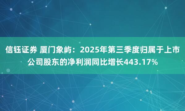 信钰证券 厦门象屿：2025年第三季度归属于上市公司股东的净利润同比增长443.17%