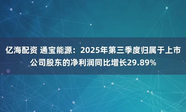 亿海配资 通宝能源：2025年第三季度归属于上市公司股东的净利润同比增长29.89%