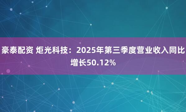 豪泰配资 炬光科技：2025年第三季度营业收入同比增长50.12%