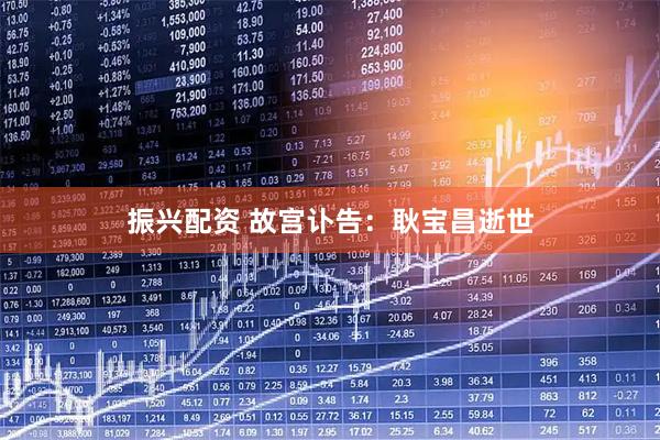 振兴配资 故宫讣告：耿宝昌逝世