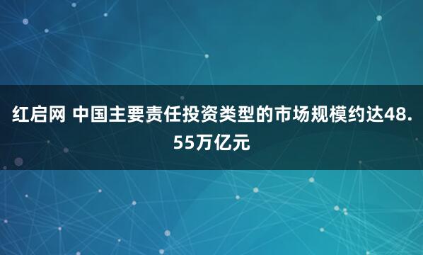 红启网 中国主要责任投资类型的市场规模约达48.55万亿元