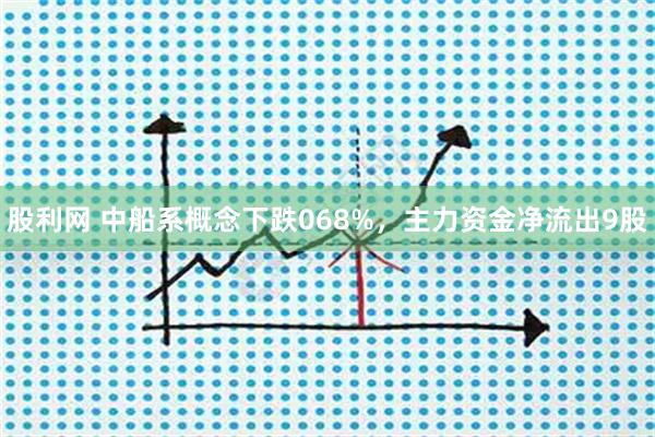 股利网 中船系概念下跌068%，主力资金净流出9股